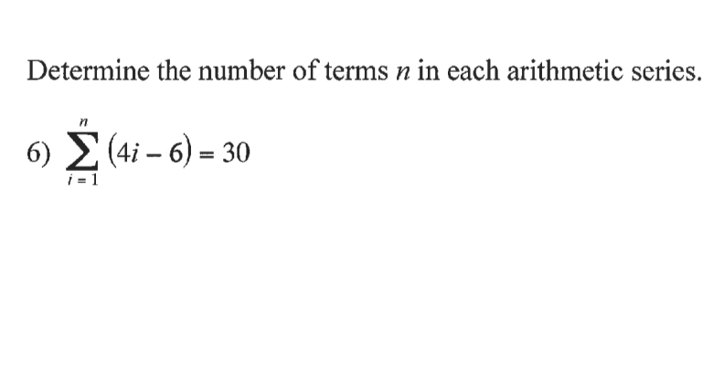 Determine the number of terms n in each arithmetic series.
6) (4i – 6) = 30
i = 1
