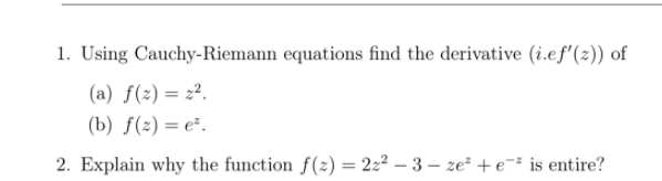 1. Using Cauchy-Riemann equations find the derivative (i.ef'(2)) of
(a) f(z) = 2².
(b) f(z) = e².
