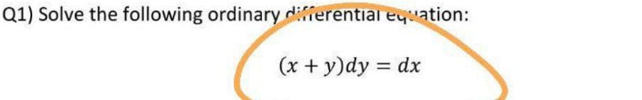 Q1) Solve the following ordinary differentiar equation:
(x + y)dy = dx
