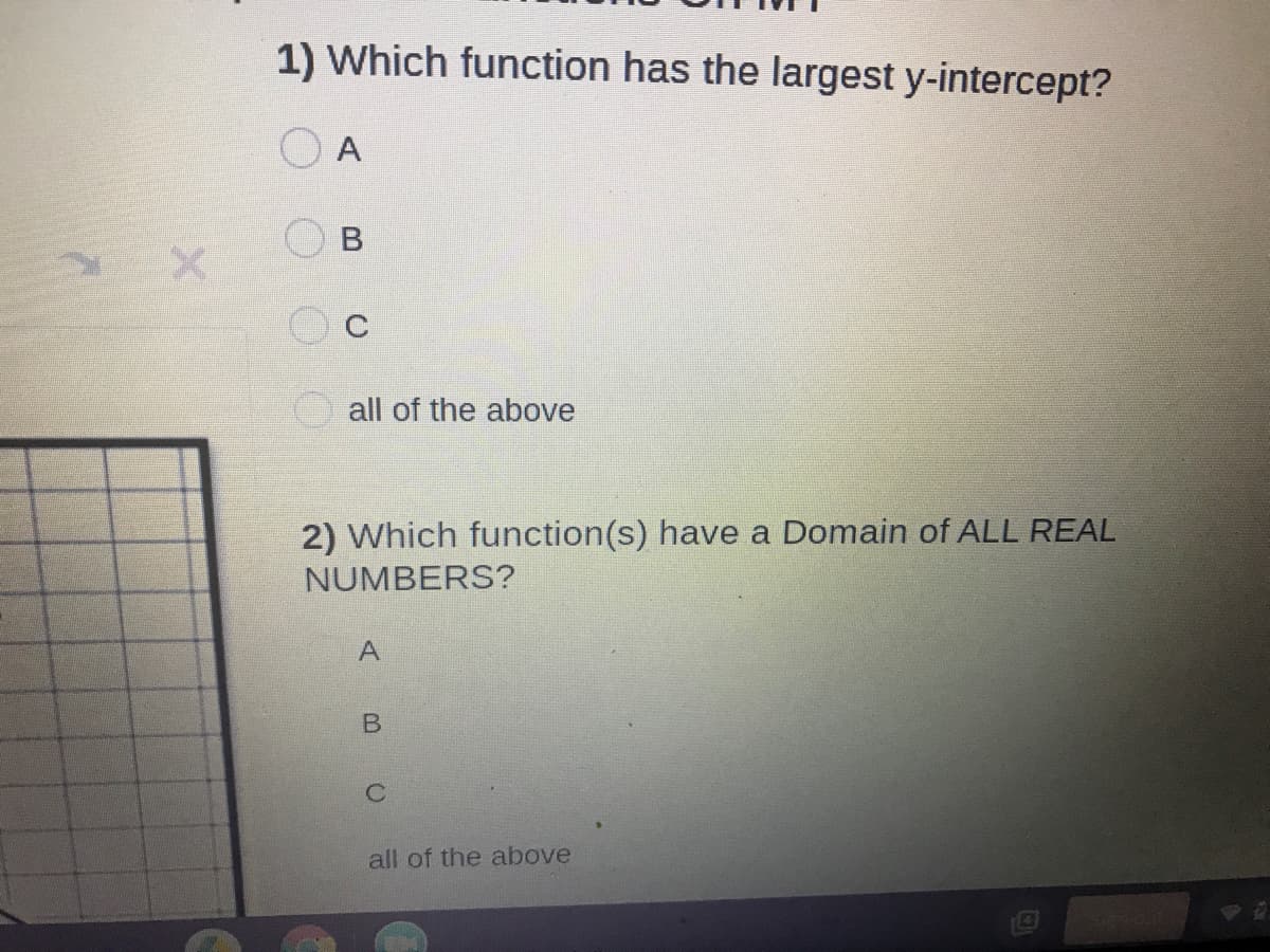 1) Which function has the largest y-intercept?
A
all of the above
2) Which function(s) have a Domain of ALL REAL
NUMBERS?
all of the above
