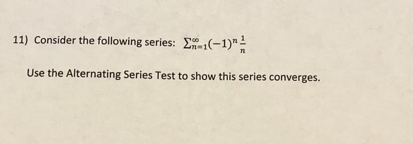 11) Consider the following series: E1(-1)"-
п
Use the Alternating Series Test to show this series converges.
