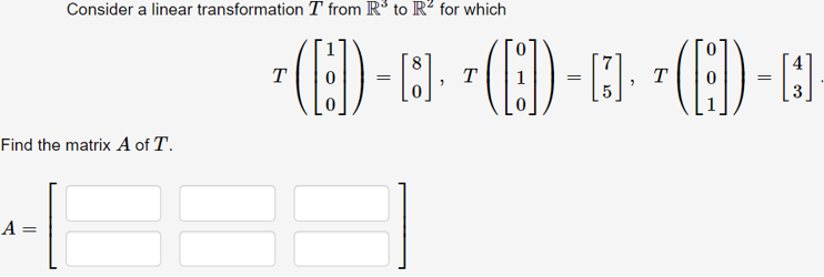 Consider a linear transformation T from R to R² for which
T
T
T
Find the matrix A of T.
A =
