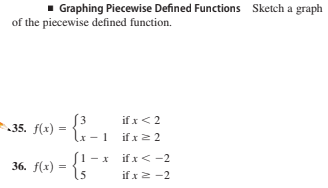 Graphing Piecewise Defined Functions Sketch a graph
of the piecewise defined function.
3.
35. f(x) =
if x< 2
if x2 2
(1 -x
if x< -2
if x2 -2
36. f(x)
