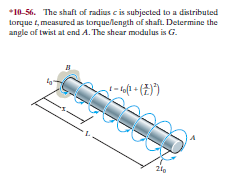 *10-56. The shaft of radius c is subjected to a distributed
torque t, measured as torquellength of shaft. Determine the
angle of twist at end A. The shear modulus is G.
