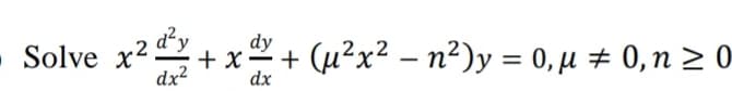- Solve x²dy
Solve x?+x+ (µ²x? – n²)y = 0, µ # 0,n > 0
+ x- +
dx
-
dx2
