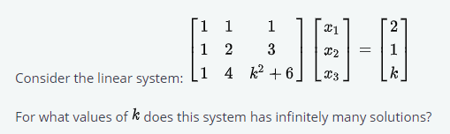 1 1
JE
1
2
1 2
3
1
Consider the linear system:
4 k2 + 6
X3
k
For what values of k does this system has infinitely many solutions?
