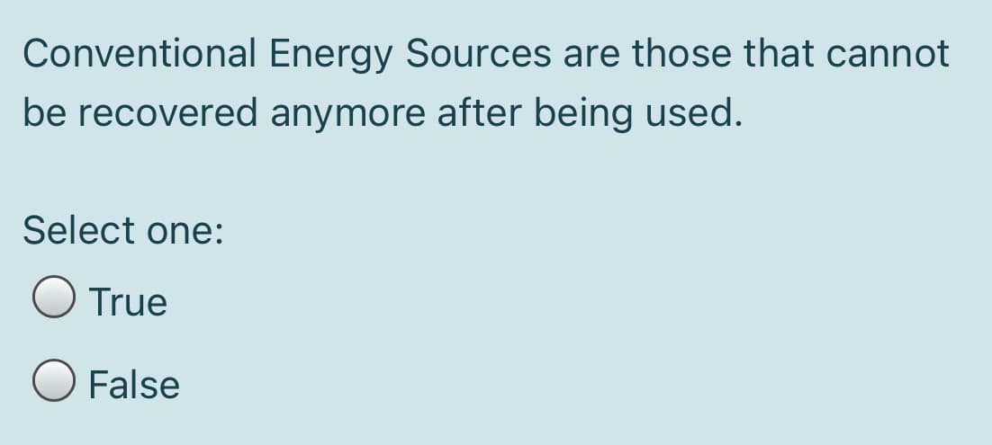 Conventional Energy Sources are those that cannot
be recovered anymore after being used.
Select one:
O True
O False
