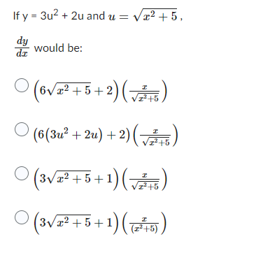If y = 3u2 + 2u and u = Væ2 + 5,
dy
da
would be:
O
(6₁
I
+5+2)
+ 5 2) (7)
O
(6(3u° +2u) +2) (74)
Ovz++1)(v)
5
¹)(√
3√x² +5+1)
I