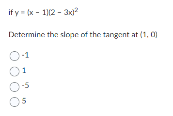if y = (x - 1)(2-3x)²
Determine the slope of the tangent at (1, 0)
0-1
01
0-5
05