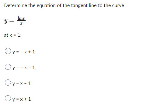 Determine the equation of the tangent line to the curve
y=
In z
I
at x = 1:
Oy=-x+1
Oy=-x-1
Oy=x-1
Oy=x+1