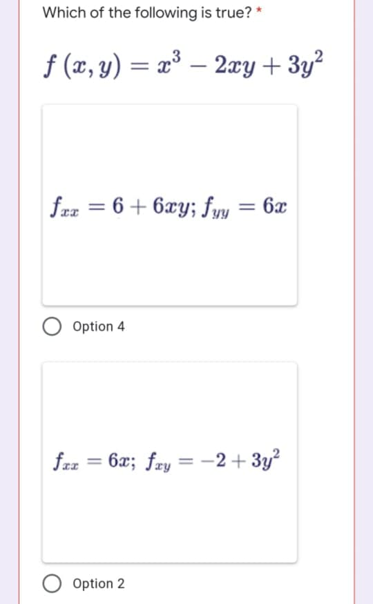 Which of the following is true? *
f (x, y) = x³ – 2xy + 3y?
frz = 6 + 6xy; fyy = 6x
Option 4
faz = 6x; fry = -2+ 3y?
%3D
O Option 2
