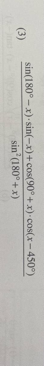 sin(180° – x) sin(-x)+cos(90° +x) cos(x-450°)
(3)
sin (180°+ x)
