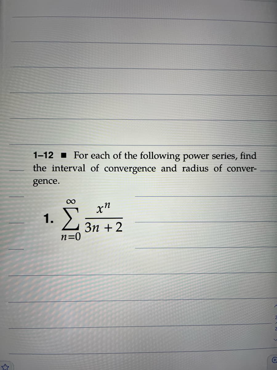 1-12 I For each of the following power series, find
the interval of convergence and radius of conver-
gence.
x"
1.
Зп + 2
n=0
