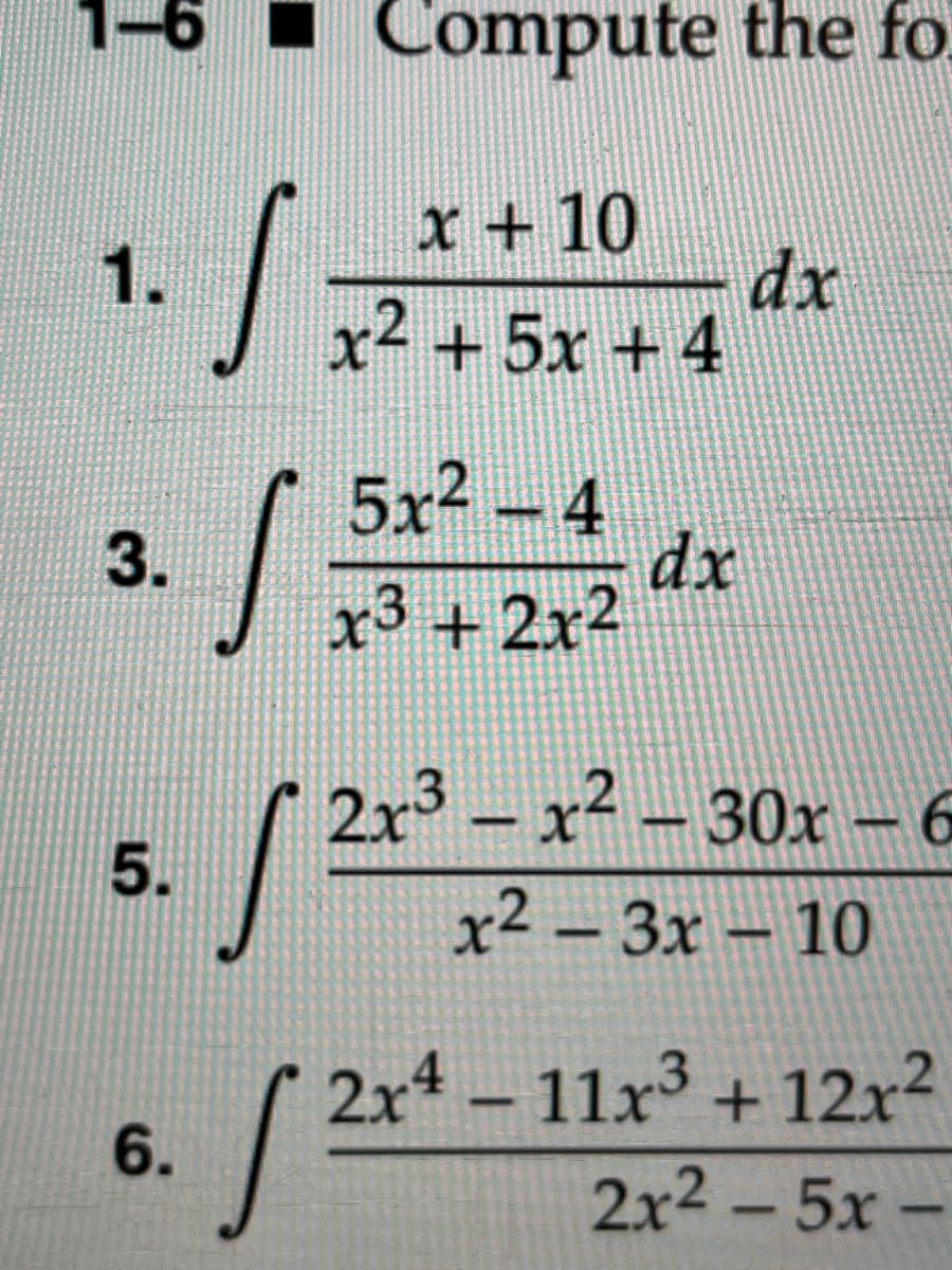 • Compute the fo
x + 10
1.
dx
x² + 5x + 4
5x2 - 4
dx
x3 + 2x2
3.
2x3 – x² – 30x – 6
|
-
x² – 3x – 10
-
2x4 – 11x³ + 12x²
6.
2x2 - 5x –
5.
