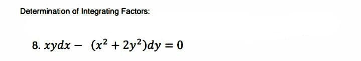 Determination of Integrating Factors:
8. xydx – (x2 + 2y2)dy = 0
