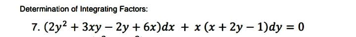 Determination of Integrating Factors:
7. (2y? + 3xy – 2y + 6x)dx + x (x + 2y – 1)dy = 0
