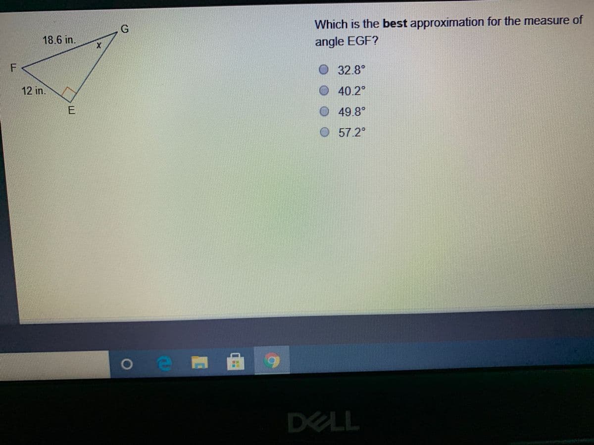 G.
Which is the best approximation for the measure of
18.6 in.
angle EGF?
O32.8
12 in.
40.2°
49.8
57.2°
DELL
E.
