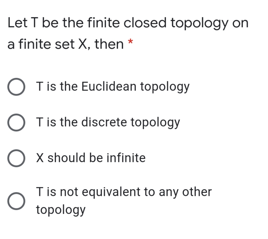 Let T be the finite closed topology on
a finite set X, then *
Tis the Euclidean topology
Tis the discrete topology
O x should be infinite
T is not equivalent to any other
topology
