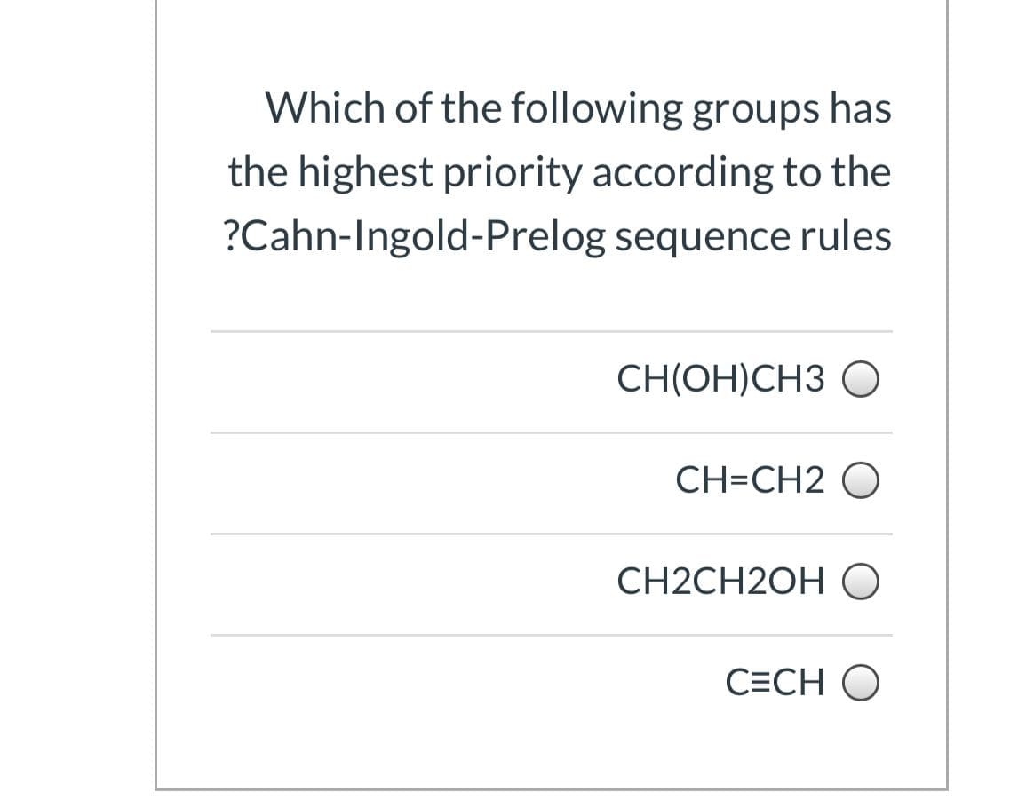 Which of the following groups has
the highest priority according to the
?Cahn-Ingold-Prelog sequence rules
CHIOH)CHЗ О
CH=CH2 O
CH2CH20H О
C=CH O
