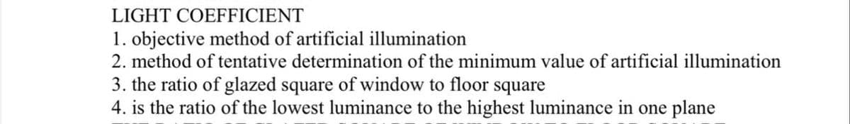 LIGHT COEFFICIENT
1. objective method of artificial illumination
2. method of tentative determination of the minimum value of artificial illumination
3. the ratio of glazed square of window to floor square
4. is the ratio of the lowest luminance to the highest luminance in one plane
