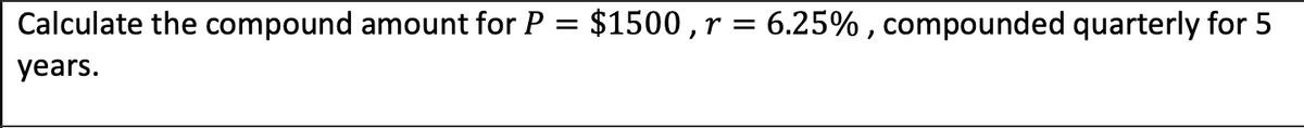Calculate the compound amount for P = $1500 ,r = 6.25% , compounded quarterly for 5
years.
