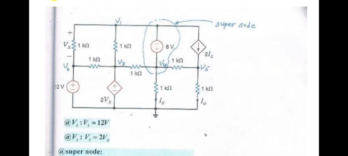 super node
Vx1 kn
1 kn
21x
1 kn
V3
1 kn
ww
1 kn
+.
31 k2
1 kf
2 V
2Vx
@V, :V, = 12V
@V,: V, = 2V,
%3D
@ super node:
