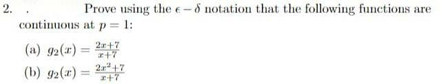 2.
Prove using the e-5 notation that the following functions are
continuous at p= 1:
(a) g2(r) = 2+7
a+7
2a +7
(b) g2(r) =
%3D
r+7
