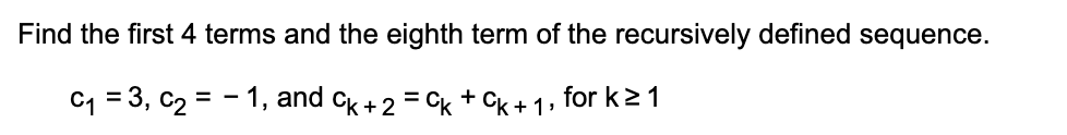 Find the first 4 terms and the eighth term of the recursively defined sequence.
C1 = 3, c2 = - 1, and ck +2 = Ck + CK + 1» for k> 1
