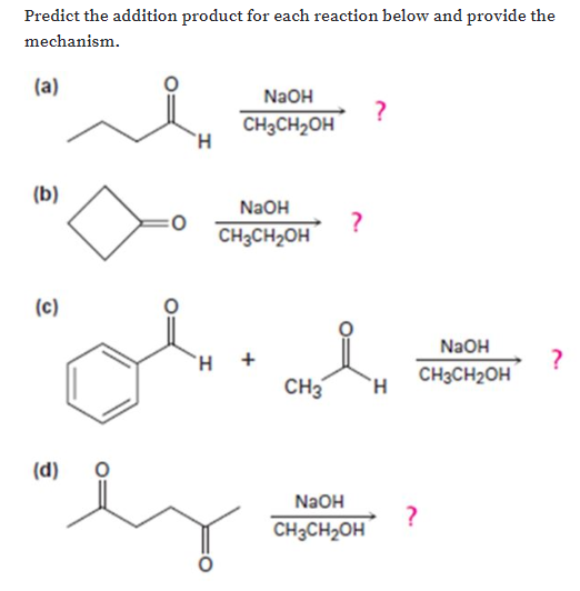 Predict the addition product for each reaction below and provide the
mechanism.
(a)
N2OH
CHзCH2он
`H
(b)
NaOH
CHаCH2он
(c)
NaOH
`H +
CнаCH2оH
CH3
H.
(d)
NaOH
CH3CH2OH
