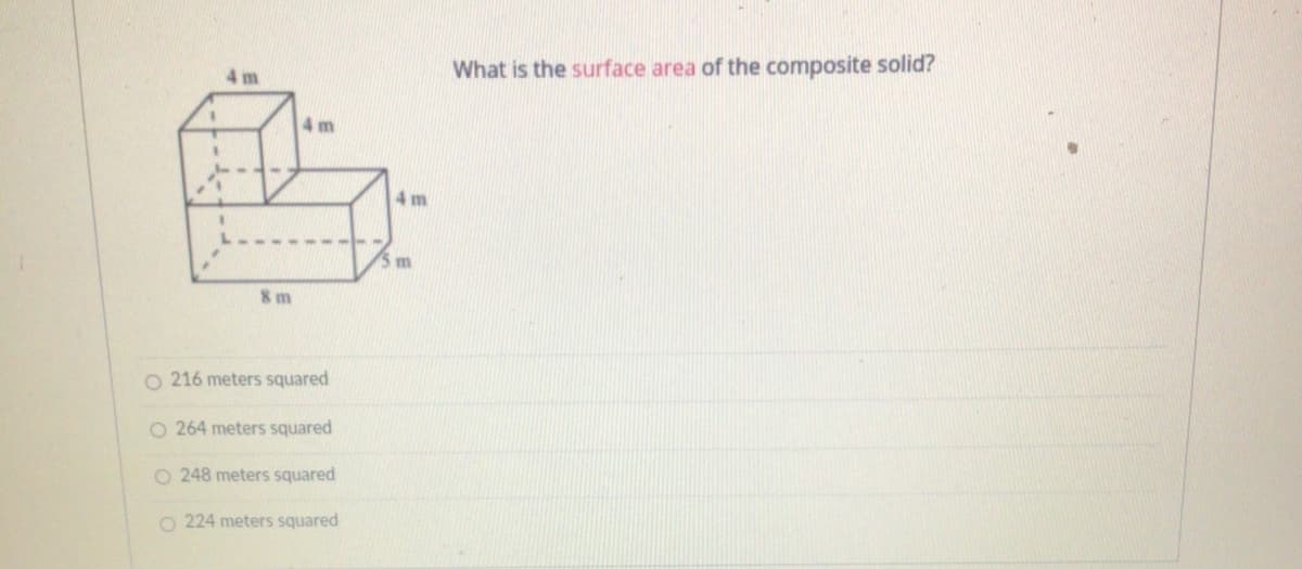4 m
What is the surface area of the composite solid?
4 m
4 m
5m
8 m
O 216 meters squared
O 264 meters squared
O 248 meters squared
O 224 meters squared
