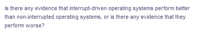 Is there any evidence that interrupt-driven operating systems perform better
than non-interrupted operating systems, or is there any evidence that they
perform worse?