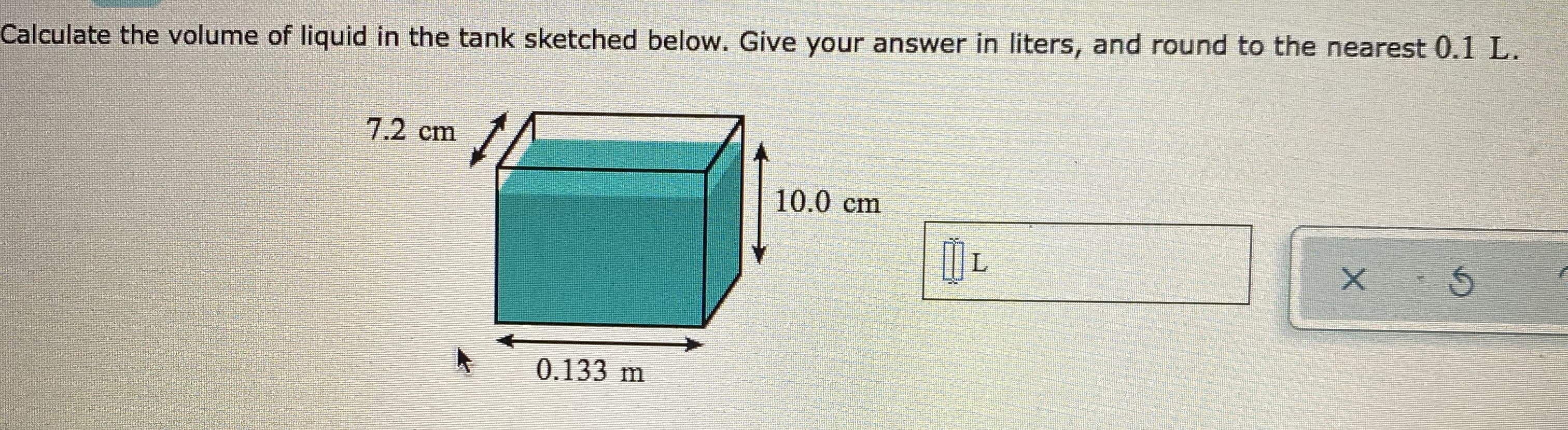 Calculate the volume of liquid in the tank sketched below. Give your answer in liters, and round to the nearest 0.1 L.
