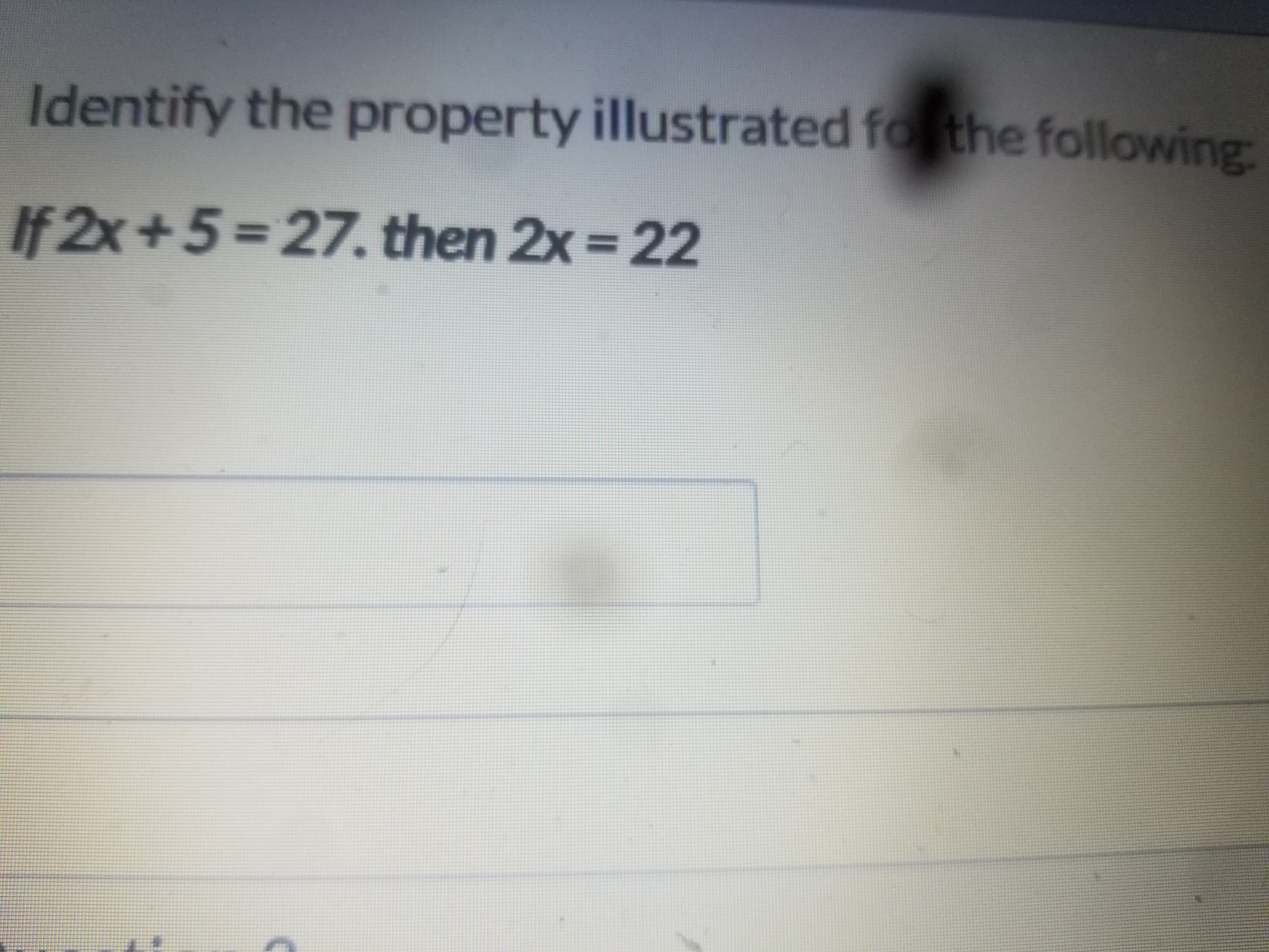 Identify the property illustrated fo the following:
If 2x+5=27. then 2x= 22
