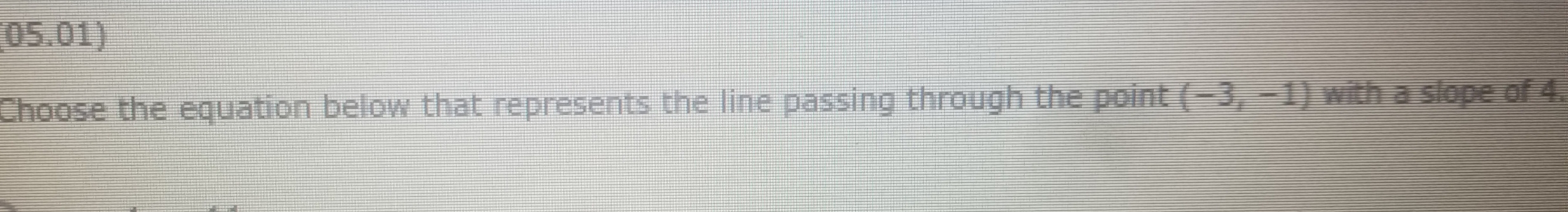 05.01)
Choose the equation below that represents the line passing through the point (-3, =) with a slope of 4.
