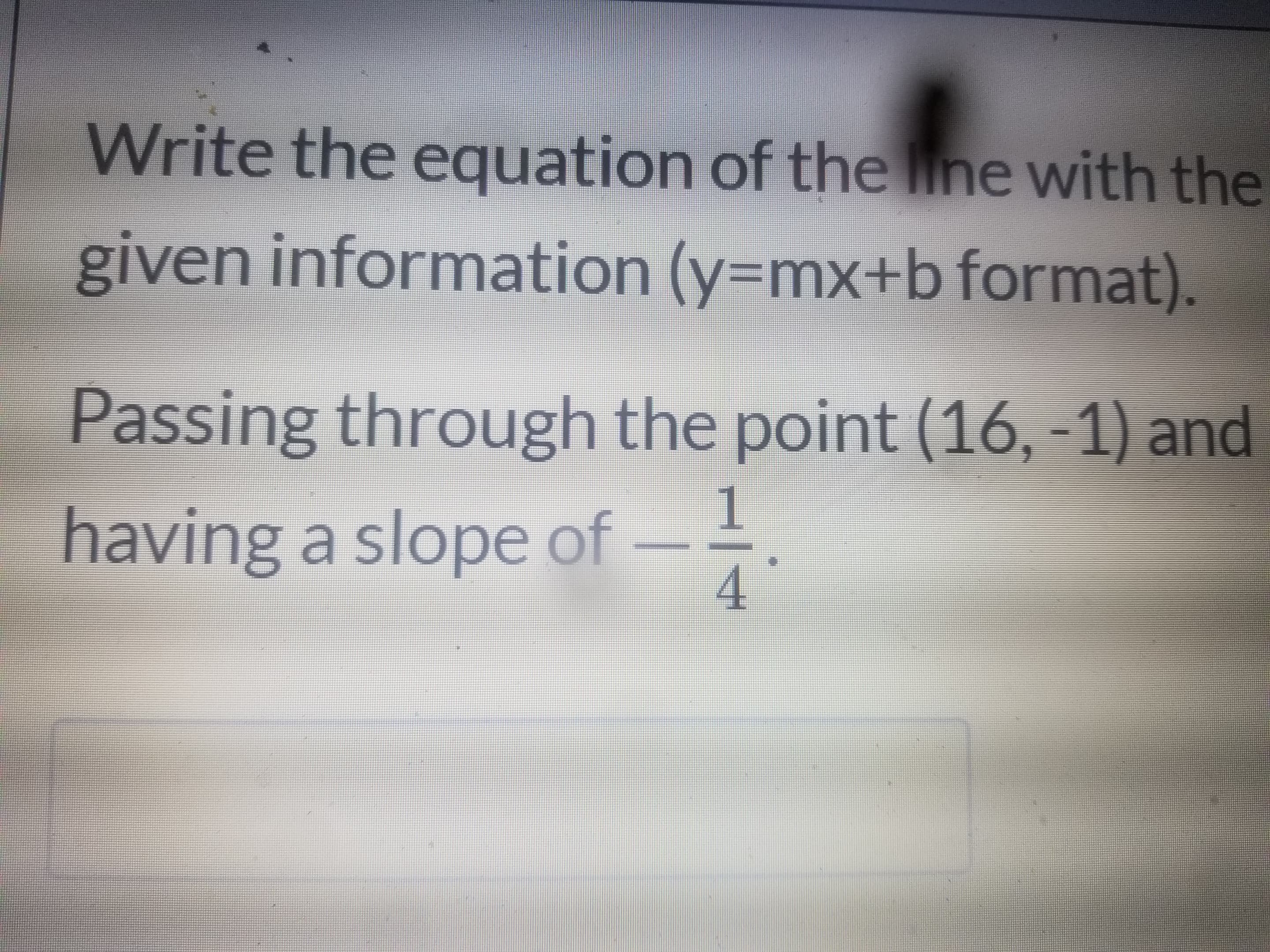 Passing through the point (16, -1) and
having a slope of-
4
