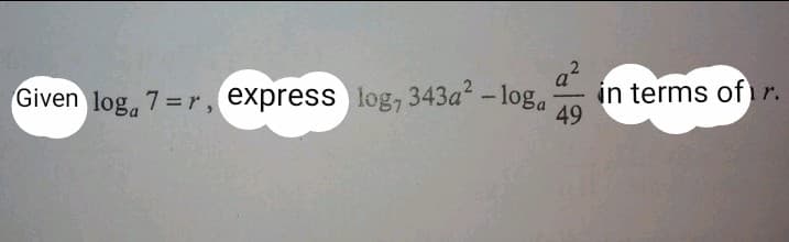Given log, 7 = r, express log,7 343a -loga
in terms of r.
49
