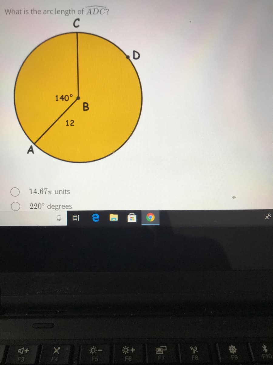 What is the arc length of ADC?
C
140°
B.
12
A
14.67T units
220° degrees
F3
F4
F5
F6
F7
F8
F9
F10
近
