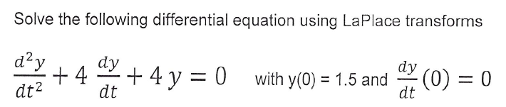 Solve the following differential equation using LaPlace transforms
d?y
dy
+ 4
+ 4 y = 0
dt
dy
with y(0) = 1.5 and
dt
(0) = 0
%3D
dt²
