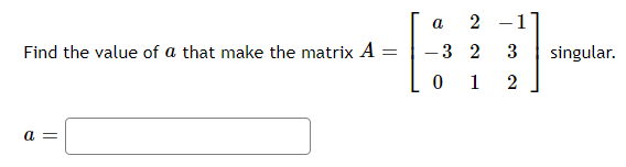 a
2
-1
Find the value of a that make the matrix A =
-3 2
singular.
0 1 2
a =
