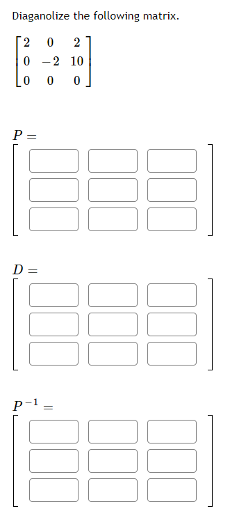 Diaganolize the following matrix.
0 - 2 10
0 0
P =
D =
P-1
