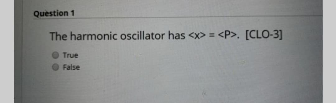 Quèstion 1
The harmonic oscillator has <x> = <P>. [CLO-3]
%3D
True
False
