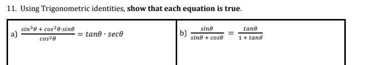 11. Using Trigonometric identities, show that each equation is true.
sine
tane
a)
sin³0 + cos²0-sine
cos²0
= tane - seco
b)
sine + cose
1+ tane