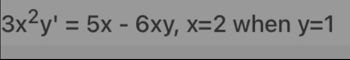 3x2y' = 5x - 6xy, x=2 when y=1
%3D
