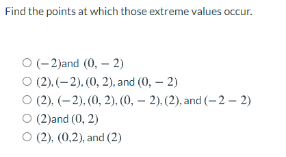 Find the points at which those extreme values occur.
О (- 2)and (0, —- 2)
O (2), (– 2), (0, 2), and (0, – 2)
О (2), (—2). (0, 2), (0, — 2), (2), and (-2 — 2)
О (2)and (0, 2)
О (2), (0,2), and (2)
