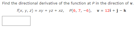 Find the directional derivative of the function at P in the direction of v.
f(x, y, z) = xy + yz + xz, P(6, 7,-6), v = 12i + j - k
