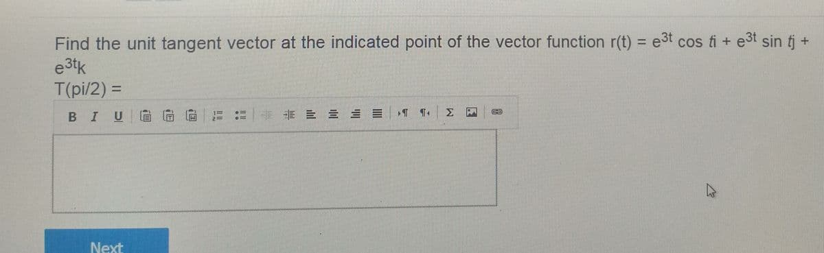 Find the unit tangent vector at the indicated point of the vector function r(t) = e3t cos ti + e3t sin tj +
e3tk
T(pi/2) 3D
%3D
B IUGGG :=病論即 山 山 T T| 日
Next
