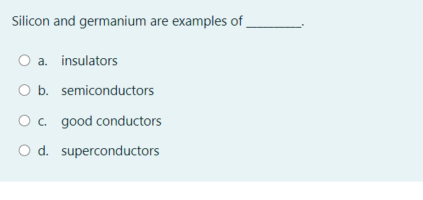 Silicon and germanium are examples of
a. insulators
O b. semiconductors
O c. good conductors
O d. superconductors
