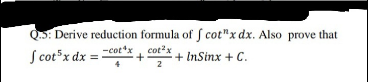 Q.5: Derive reduction formula of ſ cot"x dx. Also prove that
-cot*x
S cot5x dx
cot2x
+
2
+ InSinx + C.
%3D
4
