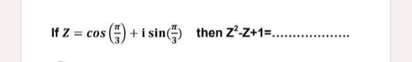 If Z
=)
+i sin) then Z?-Z+1=....
= cos
