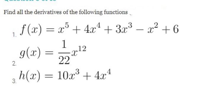 Find all the derivatives of the following functions.
f (x) = – x² +6
x° + 4x + 3.x³
-
1.
1
12
g(x) = 5
22
2.
h(x) = 10x + 4x1
3.
